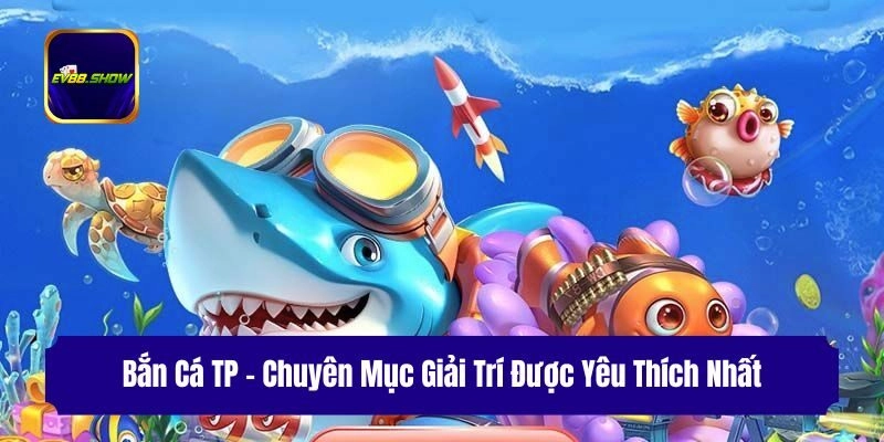 Bắn Cá TP - Chuyên Mục Giải Trí Được Yêu Thích Nhất 1 Bắn Cá TP – Chuyên Mục Giải Trí Được Yêu Thích Nhất