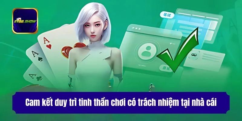 Chơi Có Trách Nhiệm Ev88 - Chính Sách Và Quy Định Mới Nhất 3 Cam kết duy trì tinh thần chơi có trách nhiệm tại nhà cái