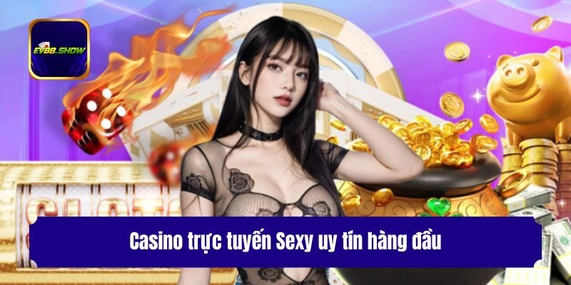Trực Tuyến Sexy - Sảnh Casino Trực Tuyến Uy Tín, Thưởng Cao 1 Casino trực tuyến Sexy uy tín hàng đầu