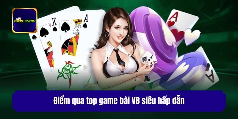 Game Bài V8 - Sảnh Cược Uy Tín, Trải Nghiệm Đẳng Cấp 3 Điểm qua top game bài V8 siêu hấp dẫn