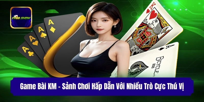 Game Bài KM - Sảnh Chơi Hấp Dẫn Với Nhiều Trò Cực Thú Vị 2 Game Bài KM – Sảnh Chơi Hấp Dẫn Với Nhiều Trò Cực Thú Vị