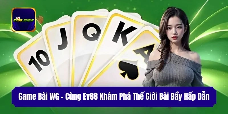Game Bài WG - Cùng Ev88 Khám Phá Thế Giới Bài Đầy Hấp Dẫn 1 Game Bài WG – Cùng Ev88 Khám Phá Thế Giới Bài Đầy Hấp Dẫn