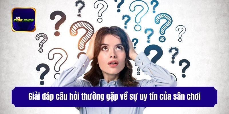 Câu Hỏi Thường Gặp - Giải Đáp Thắc Mắc Cho Hội Viên Ev88 1 Giải đáp câu hỏi thường gặp về sự uy tín của sân chơi
