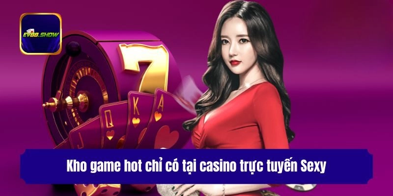Trực Tuyến Sexy - Sảnh Casino Trực Tuyến Uy Tín, Thưởng Cao 3 Kho game hot chỉ có tại casino trực tuyến Sexy